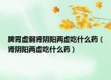 脾胃虛弱腎陰陽(yáng)兩虛吃什么藥（腎陰陽(yáng)兩虛吃什么藥）