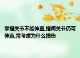 掌指關(guān)節(jié)不能伸直,指間關(guān)節(jié)仍可伸直,?？紤]為什么損傷