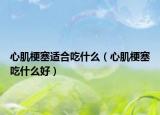 心肌梗塞適合吃什么（心肌梗塞吃什么好）