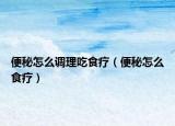 便秘怎么調(diào)理吃食療（便秘怎么食療）