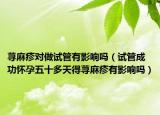 蕁麻疹對做試管有影響嗎（試管成功懷孕五十多天得蕁麻疹有影響嗎）