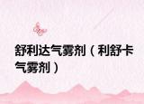 舒利達氣霧劑（利舒卡氣霧劑）