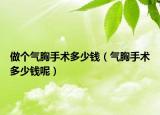 做個氣胸手術(shù)多少錢（氣胸手術(shù)多少錢呢）