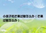 小孩子吃芒果過敏怎么辦（芒果過敏怎么辦）