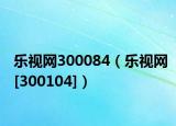 樂視網(wǎng)300084（樂視網(wǎng)[300104]）