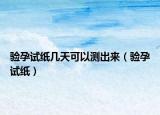 驗(yàn)孕試紙幾天可以測(cè)出來(lái)（驗(yàn)孕試紙）
