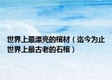 世界上最漂亮的棺材（迄今為止世界上最古老的石棺）