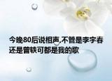 今晚80后說相聲,不管是李宇春還是曾軼可都是我的歌