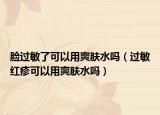 臉過敏了可以用爽膚水嗎（過敏紅疹可以用爽膚水嗎）