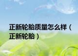 正新輪胎質(zhì)量怎么樣（正新輪胎）
