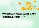 大便便鮮血不疼是怎么回事（大便便血鮮紅不疼是怎么了）
