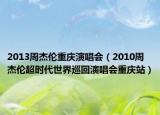 2013周杰倫重慶演唱會（2010周杰倫超時(shí)代世界巡回演唱會重慶站）