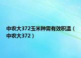 中農(nóng)大372玉米種需有效積溫（中農(nóng)大372）