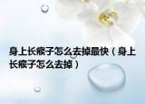 身上長瘊子怎么去掉最快（身上長瘊子怎么去掉）