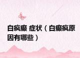 白瘋癲 癥狀（白癲瘋原因有哪些）