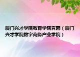 廈門興才學(xué)院教育學(xué)院官網(wǎng)（廈門興才學(xué)院數(shù)字商務(wù)產(chǎn)業(yè)學(xué)院）