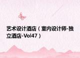 藝術(shù)設(shè)計(jì)酒店（室內(nèi)設(shè)計(jì)師-獨(dú)立酒店-Vol47）