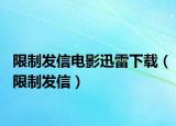 限制發(fā)信電影迅雷下載（限制發(fā)信）