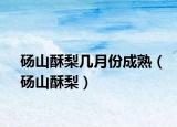 碭山酥梨幾月份成熟（碭山酥梨）