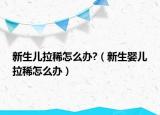 新生兒拉稀怎么辦?（新生嬰兒拉稀怎么辦）
