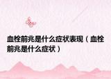 血栓前兆是什么癥狀表現(xiàn)（血栓前兆是什么癥狀）