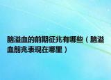 腦溢血的前期征兆有哪些（腦溢血前兆表現(xiàn)在哪里）