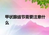 甲狀腺結(jié)節(jié)需要注意什么