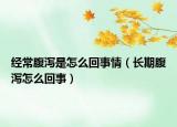 經(jīng)常腹瀉是怎么回事情（長期腹瀉怎么回事）