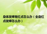 身體發(fā)癢有紅點(diǎn)怎么辦（全身紅點(diǎn)發(fā)癢怎么辦）