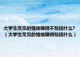 大學生常見的情緒障礙不包括什么?（大學生常見的情緒障礙包括什么）