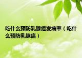吃什么預(yù)防乳腺癌發(fā)病率（吃什么預(yù)防乳腺癌）