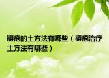 褥瘡的土方法有哪些（褥瘡治療土方法有哪些）