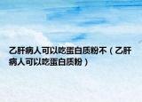 乙肝病人可以吃蛋白質粉不（乙肝病人可以吃蛋白質粉）