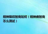 精神障礙智商如何（精神病智商怎么測試）