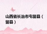山西省長治市屯留縣（留縣）