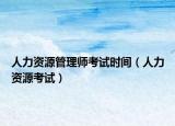 人力資源管理師考試時間（人力資源考試）