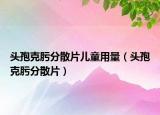 頭孢克肟分散片兒童用量（頭孢克肟分散片）