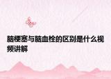 腦梗塞與腦血栓的區(qū)別是什么視頻講解