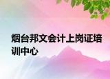 煙臺(tái)邦文會(huì)計(jì)上崗證培訓(xùn)中心