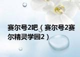 賽爾號(hào)2吧（賽爾號(hào)2賽爾精靈學(xué)園2）