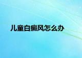 兒童白癜風(fēng)怎么辦