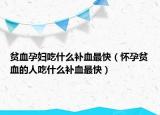 貧血孕婦吃什么補(bǔ)血最快（懷孕貧血的人吃什么補(bǔ)血最快）