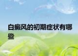 白癜風(fēng)的初期癥狀有哪些