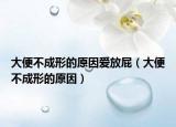 大便不成形的原因愛放屁（大便不成形的原因）