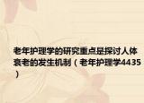 老年護理學的研究重點是探討人體衰老的發(fā)生機制（老年護理學4435）