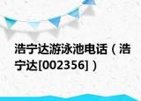 浩寧達(dá)游泳池電話（浩寧達(dá)[002356]）
