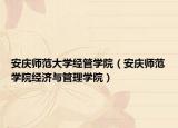 安慶師范大學(xué)經(jīng)管學(xué)院（安慶師范學(xué)院經(jīng)濟(jì)與管理學(xué)院）