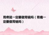 胃疼就一定要做胃鏡嗎（胃痛一定要做胃鏡嗎）