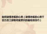 如何讀懂老板的心思（讀懂老板的心思千百萬員工獲取老板賞識的最有效技巧）