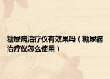 糖尿病治療儀有效果嗎（糖尿病治療儀怎么使用）